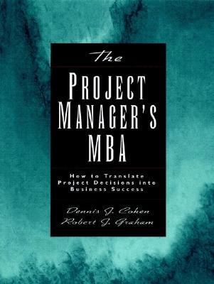 The Project Managers MBA: How to Translate Project Decisions into Business Success
